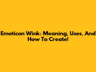 Emoticon Wink: Meaning, Uses, And How To Create!