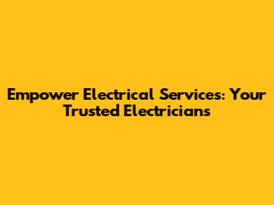 Empower Electrical Services: Your Trusted Electricians
