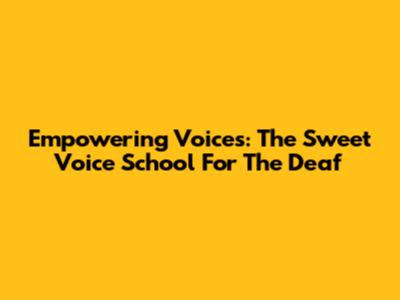 Empowering Voices: The Sweet Voice School For The Deaf