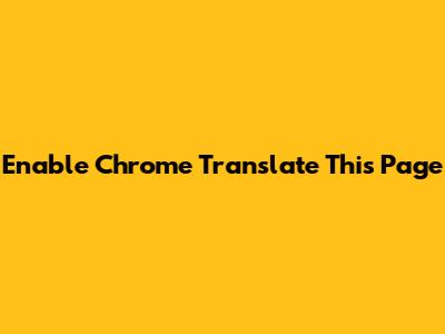 Enable Chrome Translate This Page