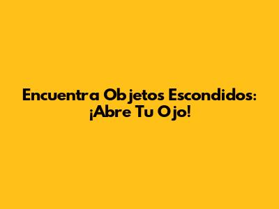 Encuentra Objetos Escondidos: ¡Abre Tu Ojo!