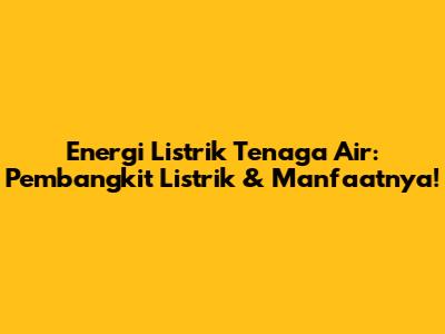 Energi Listrik Tenaga Air: Pembangkit Listrik & Manfaatnya!