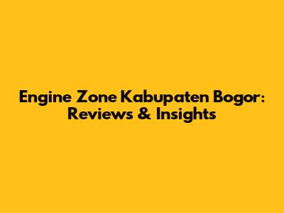 Engine Zone Kabupaten Bogor: Reviews & Insights