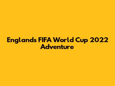England's FIFA World Cup 2022 Adventure