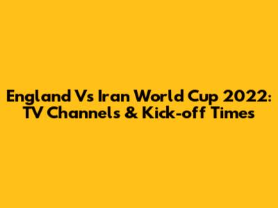 England Vs Iran World Cup 2022: TV Channels & Kick-off Times