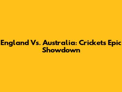 England Vs. Australia: Cricket's Epic Showdown