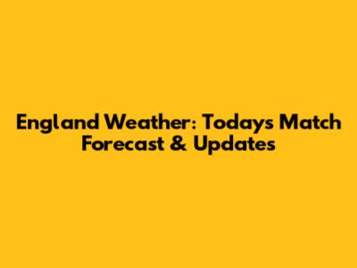 England Weather: Today's Match Forecast & Updates