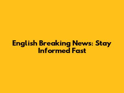 English Breaking News: Stay Informed Fast