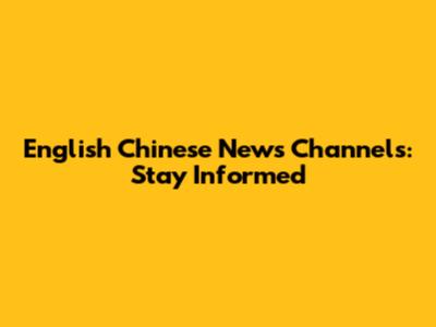 English Chinese News Channels: Stay Informed
