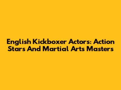English Kickboxer Actors: Action Stars And Martial Arts Masters