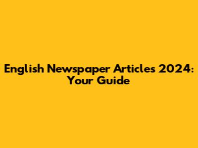 English Newspaper Articles 2024: Your Guide