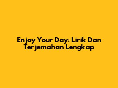 Enjoy Your Day: Lirik Dan Terjemahan Lengkap