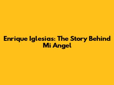 Enrique Iglesias: The Story Behind "Mi Angel"