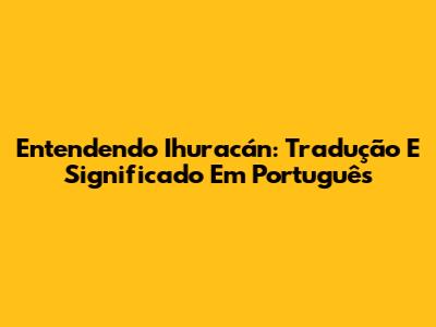 Entendendo 'Ihuracán': Tradução E Significado Em Português