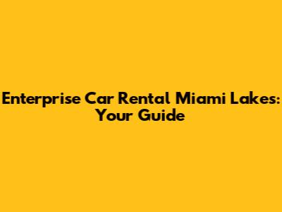 Enterprise Car Rental Miami Lakes: Your Guide
