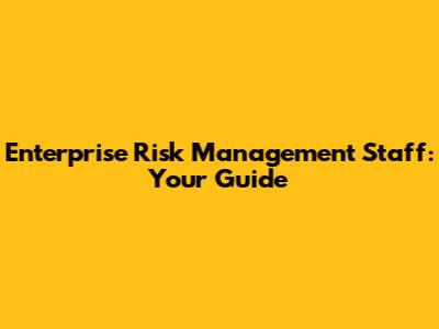Enterprise Risk Management Staff: Your Guide