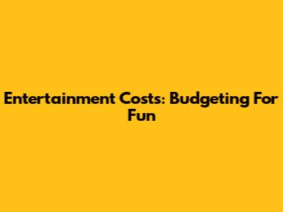 Entertainment Costs: Budgeting For Fun