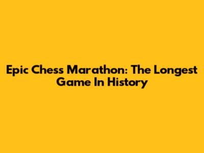 Epic Chess Marathon: The Longest Game In History