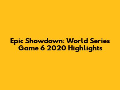 Epic Showdown: World Series Game 6 2020 Highlights