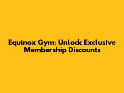 Equinox Gym: Unlock Exclusive Membership Discounts