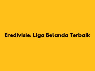 Eredivisie: Liga Belanda Terbaik