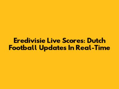 Eredivisie Live Scores: Dutch Football Updates In Real-Time