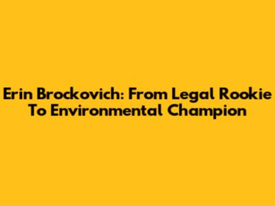 Erin Brockovich: From Legal Rookie To Environmental Champion