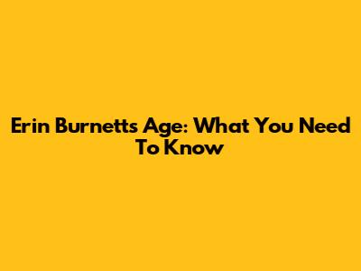Erin Burnett's Age: What You Need To Know