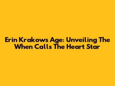 Erin Krakow's Age: Unveiling The When Calls The Heart Star