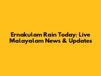 Ernakulam Rain Today: Live Malayalam News & Updates