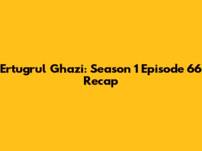 Ertugrul Ghazi: Season 1 Episode 66 Recap