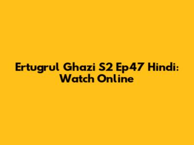 Ertugrul Ghazi S2 Ep47 Hindi: Watch Online