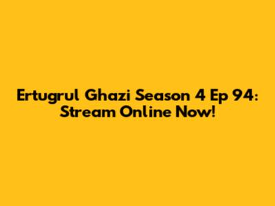 Ertugrul Ghazi Season 4 Ep 94: Stream Online Now!