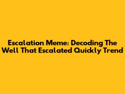 Escalation Meme: Decoding The 'Well That Escalated Quickly' Trend