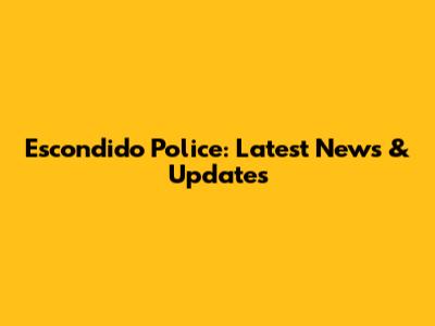 Escondido Police: Latest News & Updates