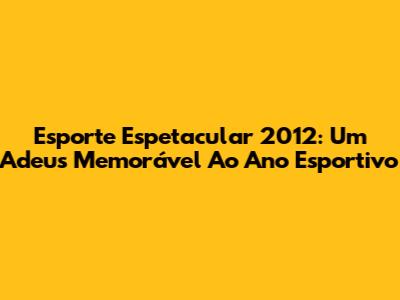 Esporte Espetacular 2012: Um Adeus Memorável Ao Ano Esportivo