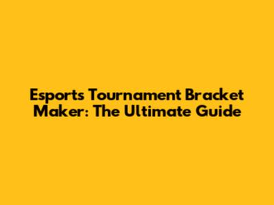 Esports Tournament Bracket Maker: The Ultimate Guide