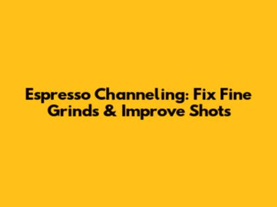 Espresso Channeling: Fix Fine Grinds & Improve Shots
