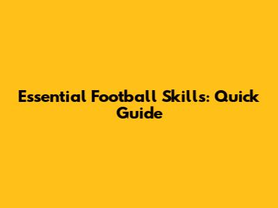 Essential Football Skills: Quick Guide