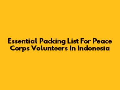 Essential Packing List For Peace Corps Volunteers In Indonesia