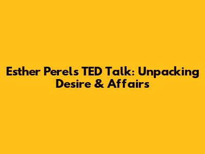 Esther Perel's TED Talk: Unpacking Desire & Affairs