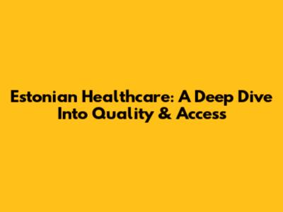 Estonian Healthcare: A Deep Dive Into Quality & Access