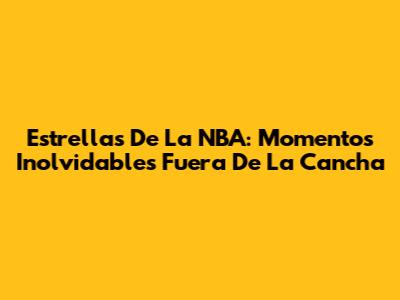 Estrellas De La NBA: Momentos Inolvidables Fuera De La Cancha