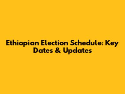 Ethiopian Election Schedule: Key Dates & Updates