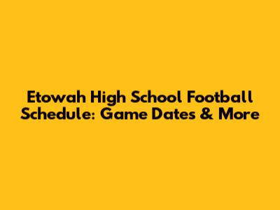 Etowah High School Football Schedule: Game Dates & More