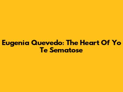 Eugenia Quevedo: The Heart Of "Yo Te Sematose"