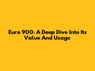 Euro 900: A Deep Dive Into Its Value And Usage