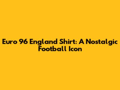Euro 96 England Shirt: A Nostalgic Football Icon