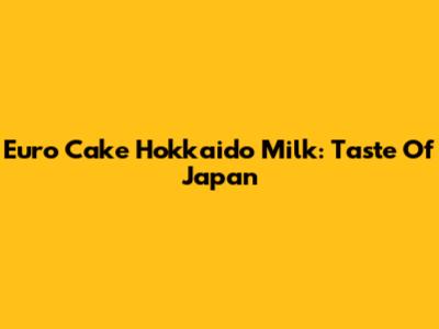 Euro Cake Hokkaido Milk: Taste Of Japan