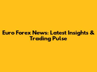 Euro Forex News: Latest Insights & Trading Pulse